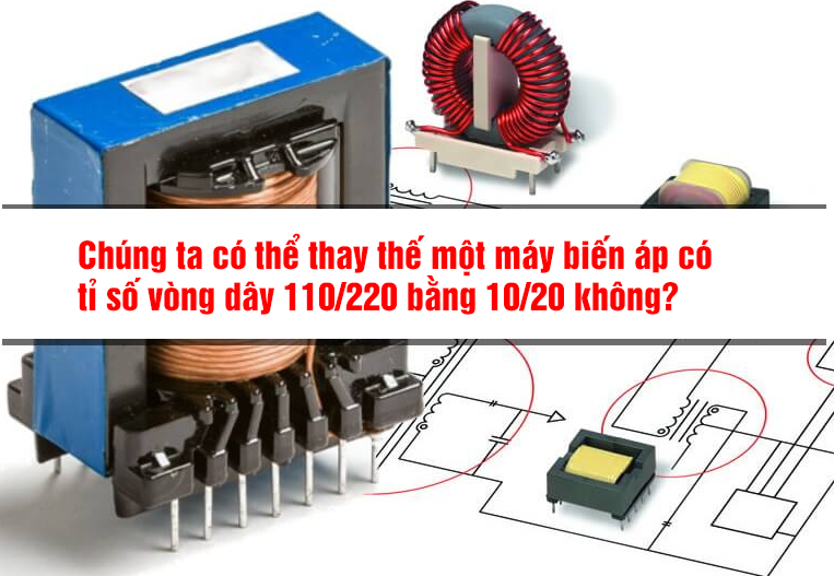 Chúng ta có thể thay thế một máy biến áp có tỉ số vòng dây 110/220 bằng 10/20 không?