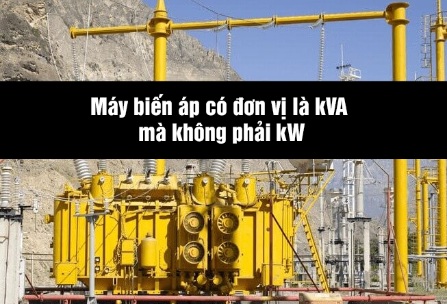 Đơn vị máy biến áp tính bằng kVA thay vì kW Tại sao ?