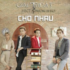 Lời bài hát Giải Thoát Cho Nhau – HKT, Phương Chi Bảo