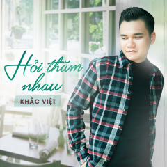 Lời bài hát Hỏi Thăm Nhau – Khắc Việt