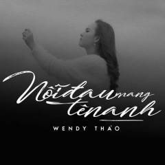 Lời bài hát Nỗi Đau Mang Tên Anh – Wendy Thảo