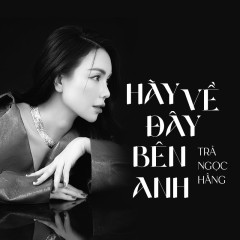 Lời bài hát Hãy Về Đây Bên Anh (Cover) – Trà Ngọc Hằng